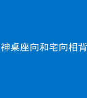 十堰阴阳风水化煞一百六十八——神桌座向和宅向相背